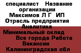 IT специалист › Название организации ­ Максимов Л.Г, ИП › Отрасль предприятия ­ Аналитика › Минимальный оклад ­ 30 000 - Все города Работа » Вакансии   . Калининградская обл.,Калининград г.